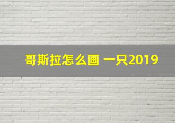 哥斯拉怎么画 一只2019